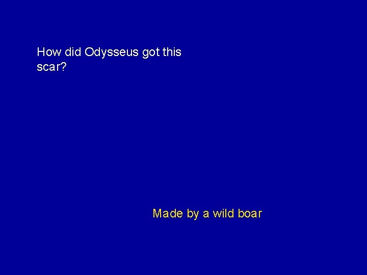 How did Odysseus got this scar? Made by a wild boar 
