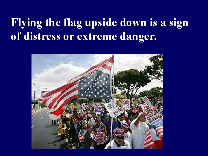 Flying the flag upside down is a sign of distress or extreme danger. 