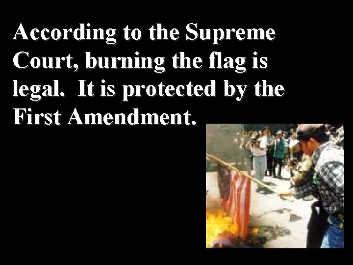 According to the Supreme Court, burning the flag is legal. It is protected by