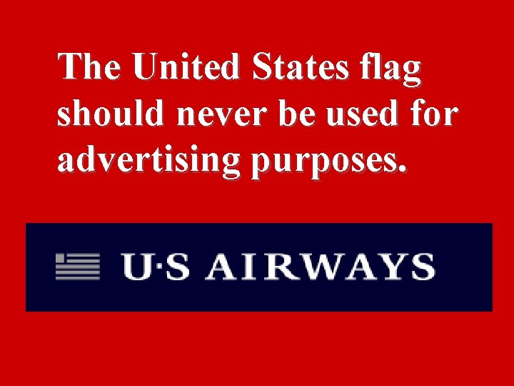 The United States flag should never be used for advertising purposes. 