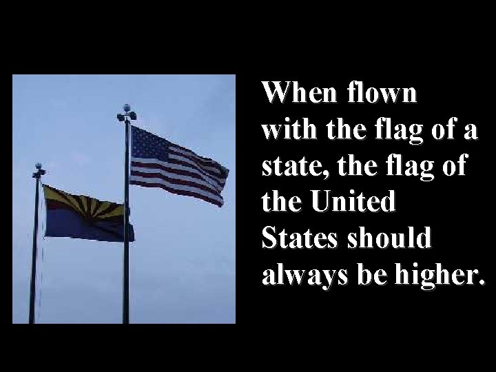 When flown with the flag of a state, the flag of the United States