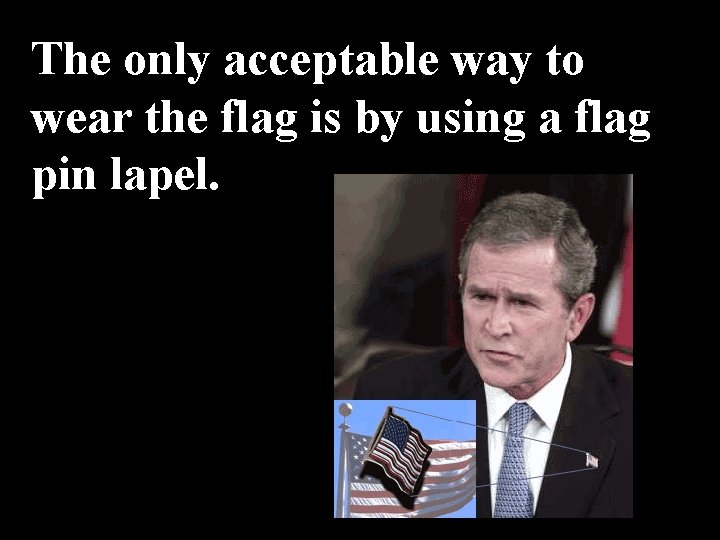 The only acceptable way to wear the flag is by using a flag pin