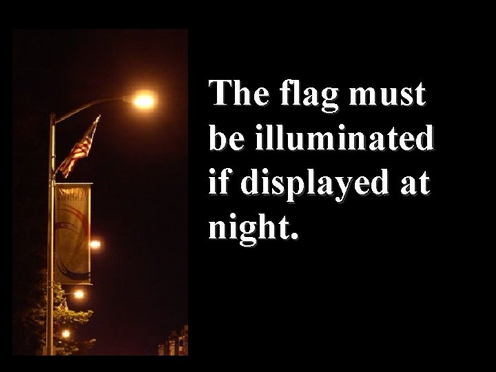 The flag must be illuminated if displayed at night. 