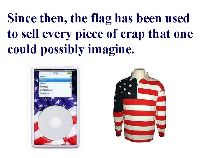 Since then, the flag has been used to sell every piece of crap that