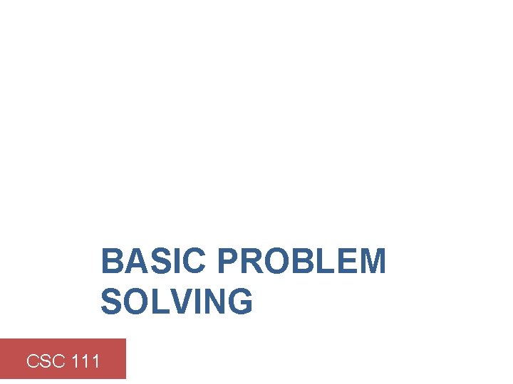 BASIC PROBLEM SOLVING CSC 111 