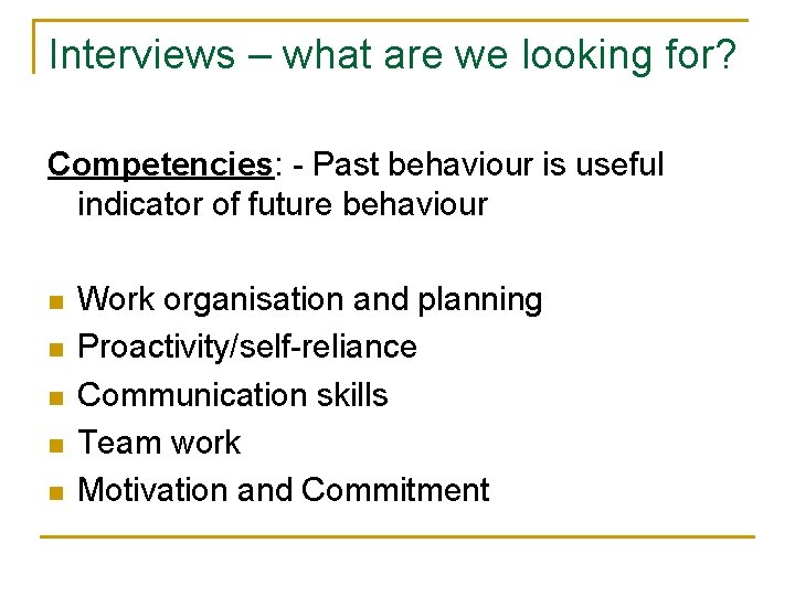 Interviews – what are we looking for? Competencies: - Past behaviour is useful indicator