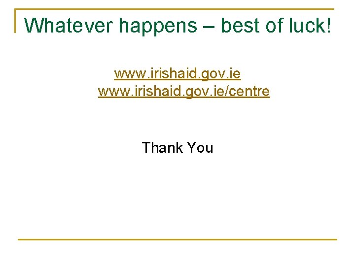 Whatever happens – best of luck! www. irishaid. gov. ie/centre Thank You 