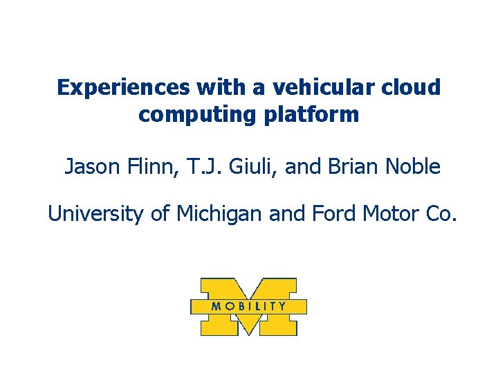 Experiences with a vehicular cloud computing platform Jason Flinn, T. J. Giuli, and Brian