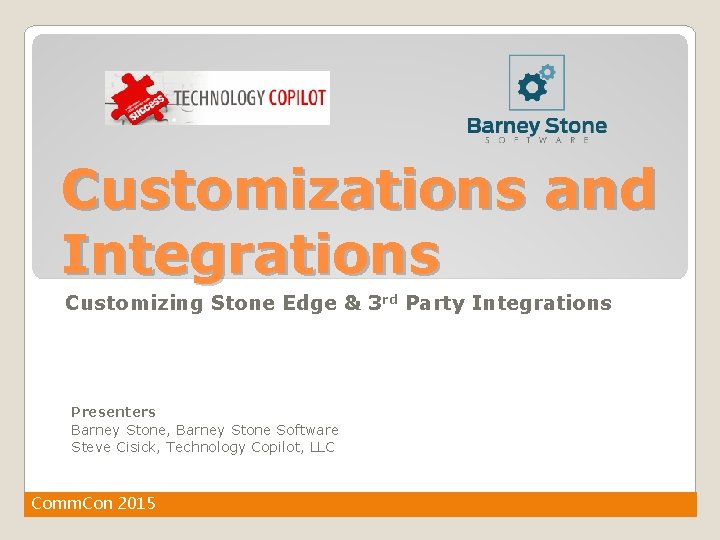 Customizations and Integrations Customizing Stone Edge & 3 rd Party Integrations Presenters Barney Stone,
