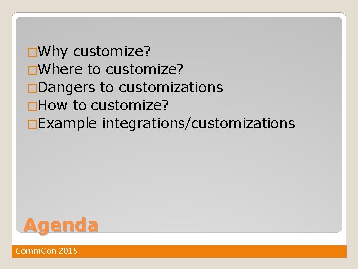 �Why customize? �Where to customize? �Dangers to customizations �How to customize? �Example integrations/customizations Agenda