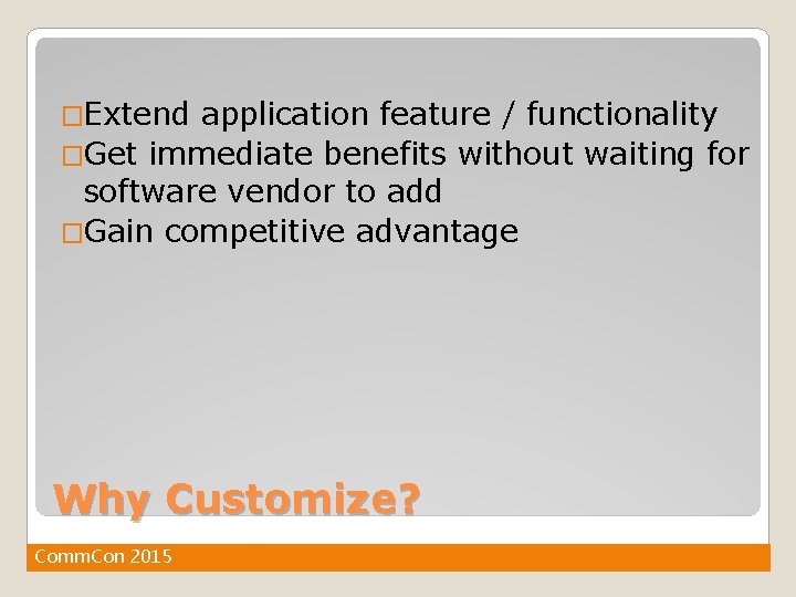 �Extend application feature / functionality �Get immediate benefits without waiting for software vendor to