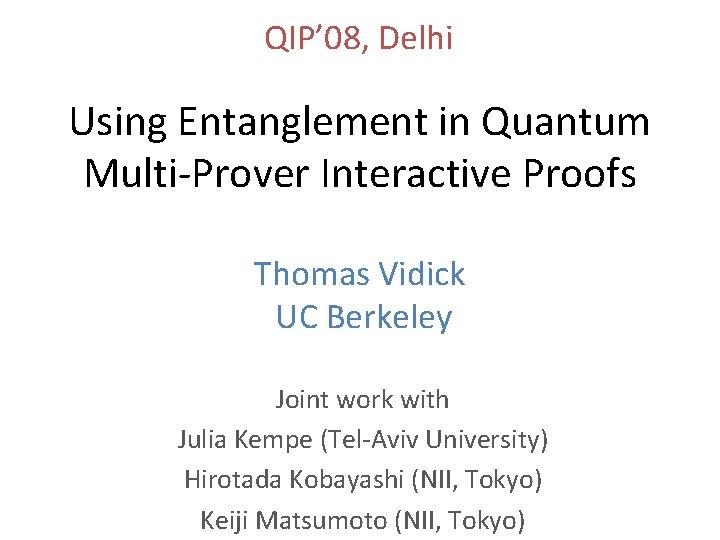 QIP’ 08, Delhi Using Entanglement in Quantum Multi-Prover Interactive Proofs Thomas Vidick UC Berkeley