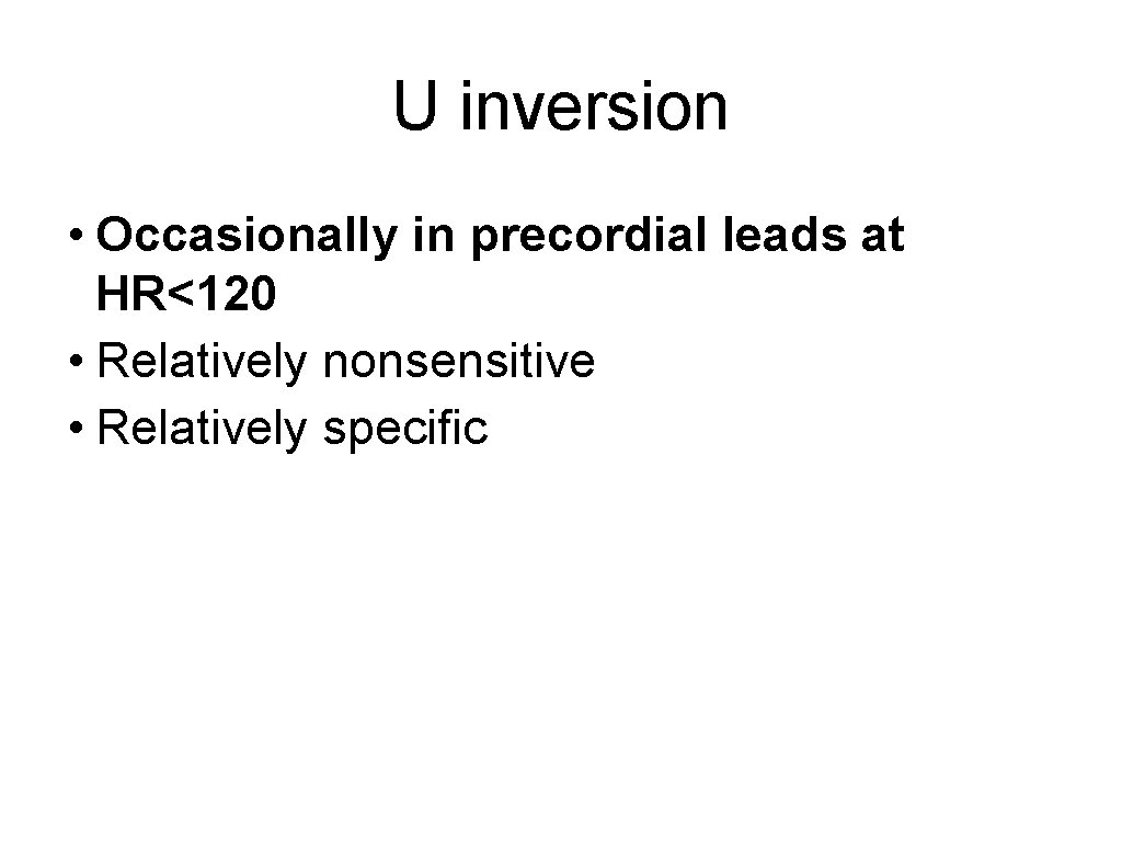 U inversion • Occasionally in precordial leads at HR<120 • Relatively nonsensitive • Relatively