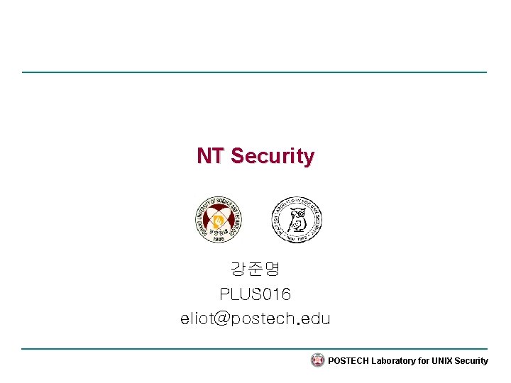 NT Security 강준명 PLUS 016 eliot@postech. edu POSTECH Laboratory for UNIX Security 