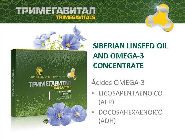 SIBERIAN LINSEED OIL AND OMEGA-3 CONCENTRATE Ácidos OMEGA-3 • EICOSAPENTAENOICO (AEP) • DOCOSAHEXAENOICO (ADH)