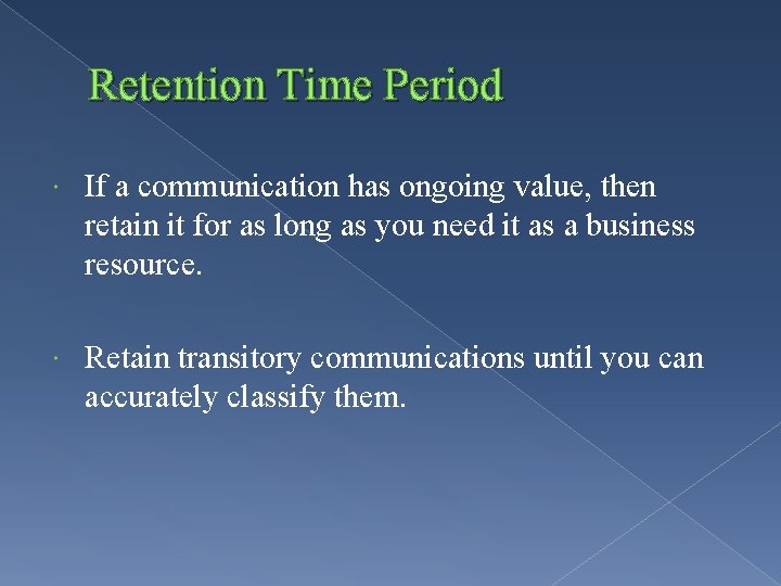 Retention Time Period If a communication has ongoing value, then retain it for as