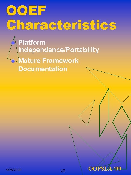 OOEF Characteristics u Platform Independence/Portability u Mature Framework Documentation 9/25/2020 23 OOPSLA ‘ 99