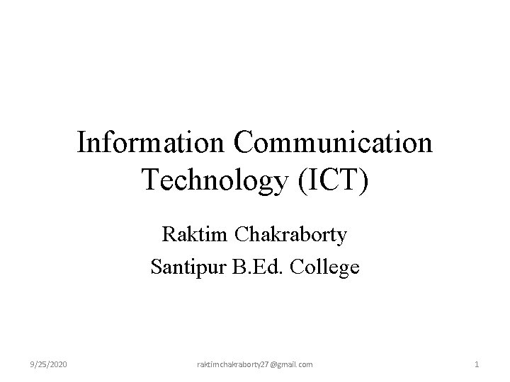 Information Communication Technology (ICT) Raktim Chakraborty Santipur B. Ed. College 9/25/2020 raktimchakraborty 27@gmail. com