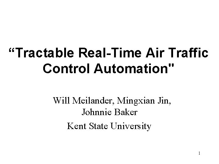 “Tractable Real-Time Air Traffic Control Automation" Will Meilander, Mingxian Jin, Johnnie Baker Kent State