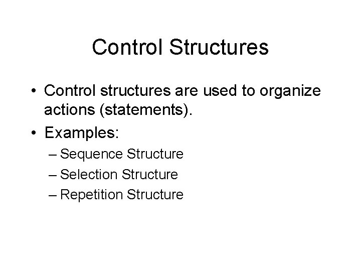 Control Structures • Control structures are used to organize actions (statements). • Examples: –