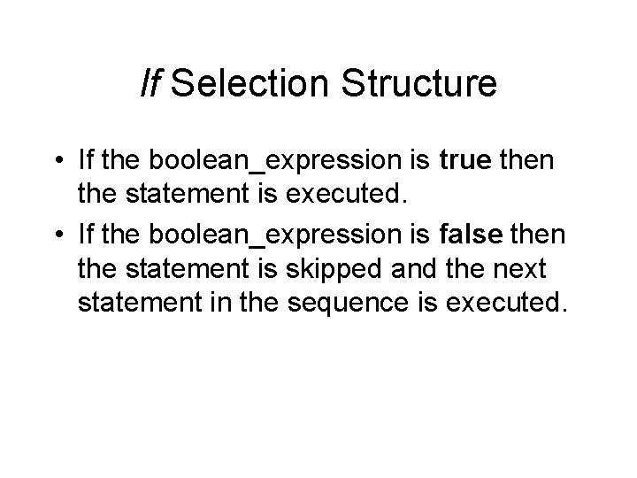 If Selection Structure • If the boolean_expression is true then the statement is executed.