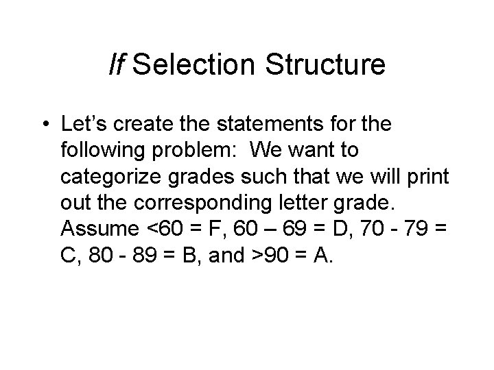 If Selection Structure • Let’s create the statements for the following problem: We want