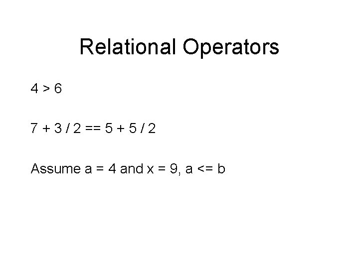 Relational Operators 4>6 7 + 3 / 2 == 5 + 5 / 2