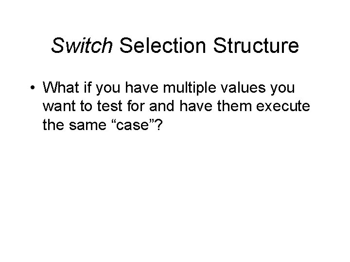 Switch Selection Structure • What if you have multiple values you want to test