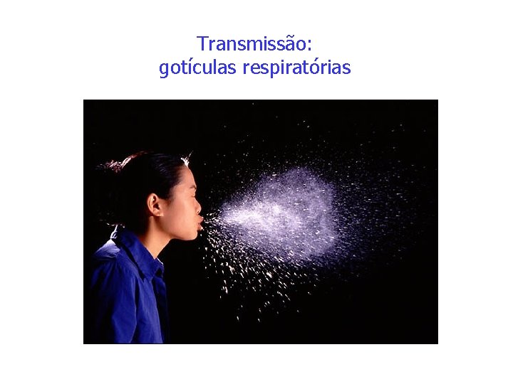 Transmissão: gotículas respiratórias 