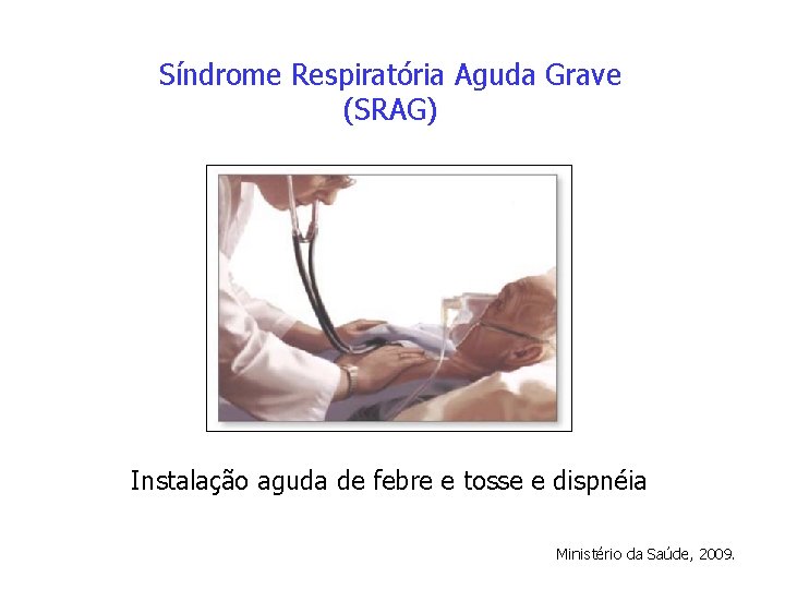 Síndrome Respiratória Aguda Grave (SRAG) Instalação aguda de febre e tosse e dispnéia Ministério