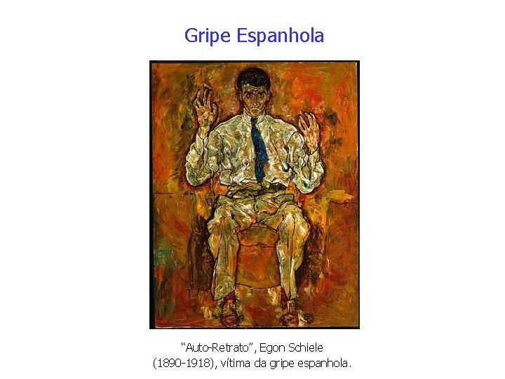 Gripe Espanhola “Auto-Retrato”, Egon Schiele (1890 -1918), vítima da gripe espanhola. 