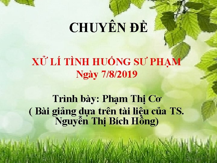 CHUYÊN ĐỀ XỬ LÍ TÌNH HUỐNG SƯ PHẠM Ngày 7/8/2019 Trình bày: Phạm Thị