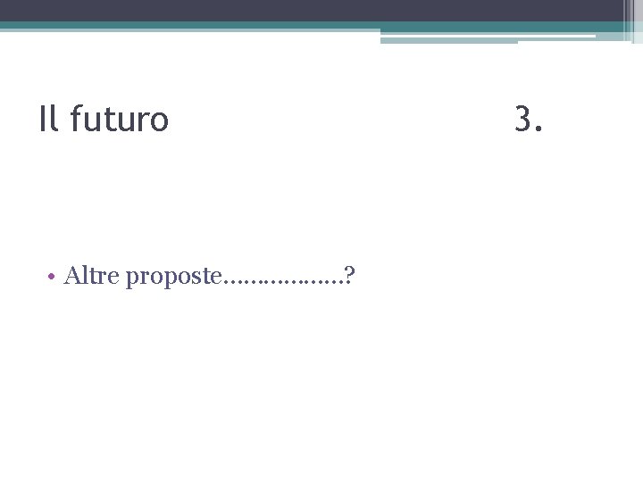 Il futuro • Altre proposte………………? 3. 