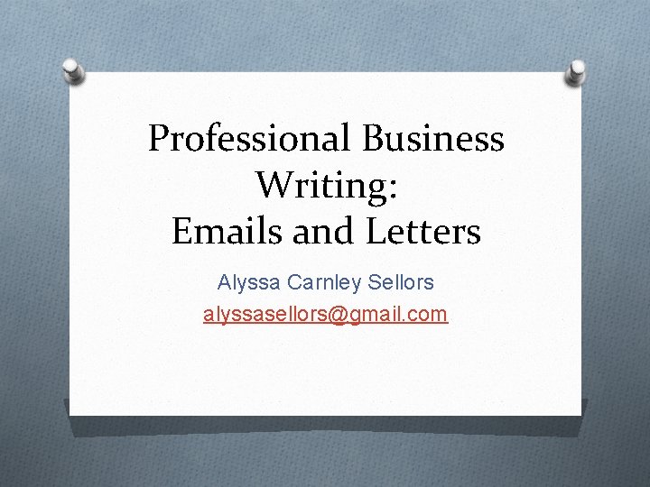 Professional Business Writing: Emails and Letters Alyssa Carnley Sellors alyssasellors@gmail. com 