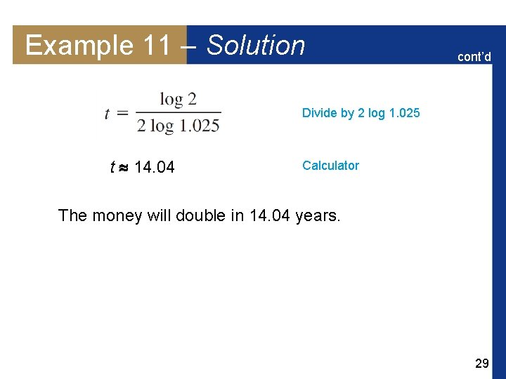 Example 11 – Solution cont’d Divide by 2 log 1. 025 t 14. 04