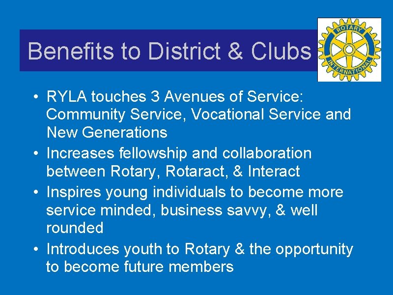 Benefits to District & Clubs • RYLA touches 3 Avenues of Service: Community Service,