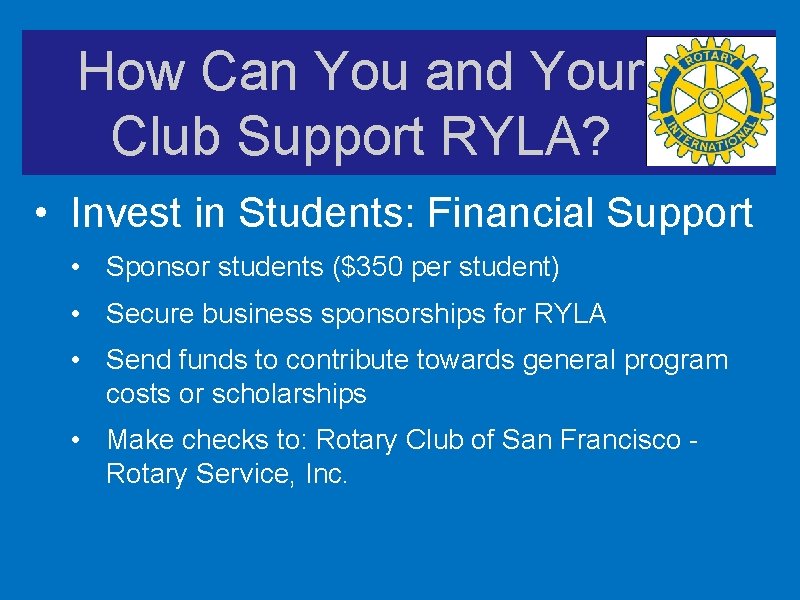 How Can You and Your Club Support RYLA? • Invest in Students: Financial Support