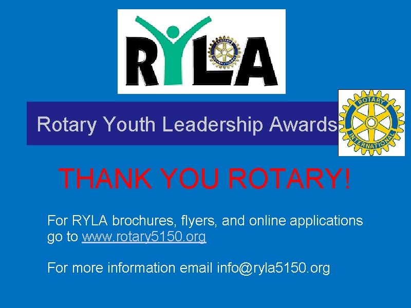 Rotary Youth Leadership Awards THANK YOU ROTARY! For RYLA brochures, flyers, and online applications