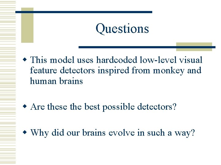 Questions w This model uses hardcoded low-level visual feature detectors inspired from monkey and