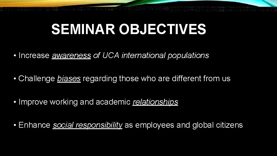 SEMINAR OBJECTIVES • Increase awareness of UCA international populations • Challenge biases regarding those