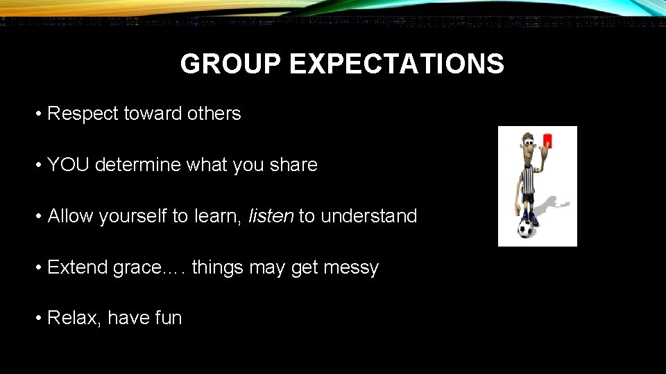 GROUP EXPECTATIONS • Respect toward others • YOU determine what you share • Allow