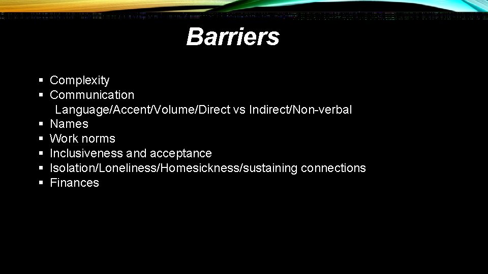 Barriers § Complexity § Communication Language/Accent/Volume/Direct vs Indirect/Non-verbal § Names § Work norms §