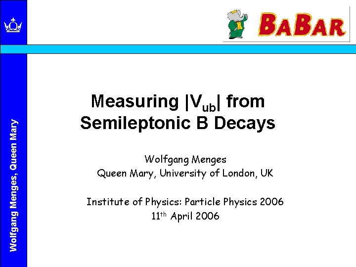 Wolfgang Menges, Queen Mary Measuring |Vub| from Semileptonic B Decays Wolfgang Menges Queen Mary,