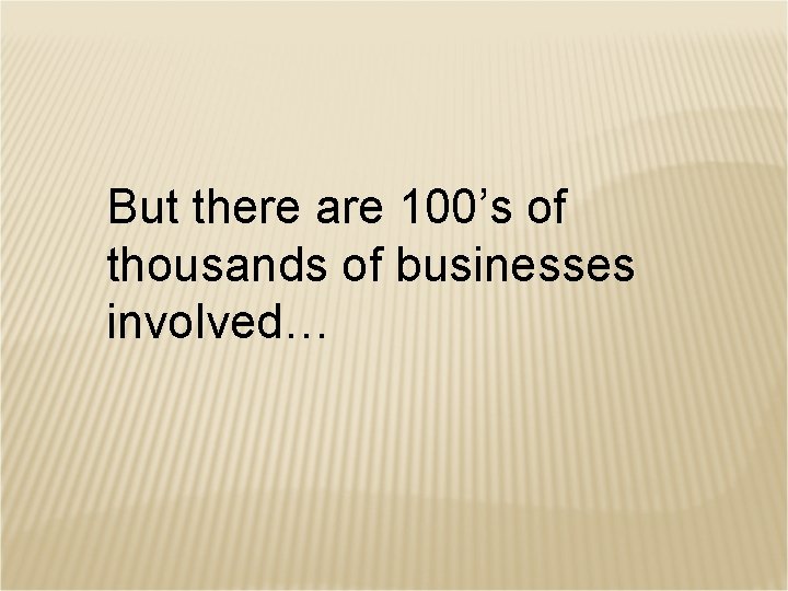 But there are 100’s of thousands of businesses involved… 