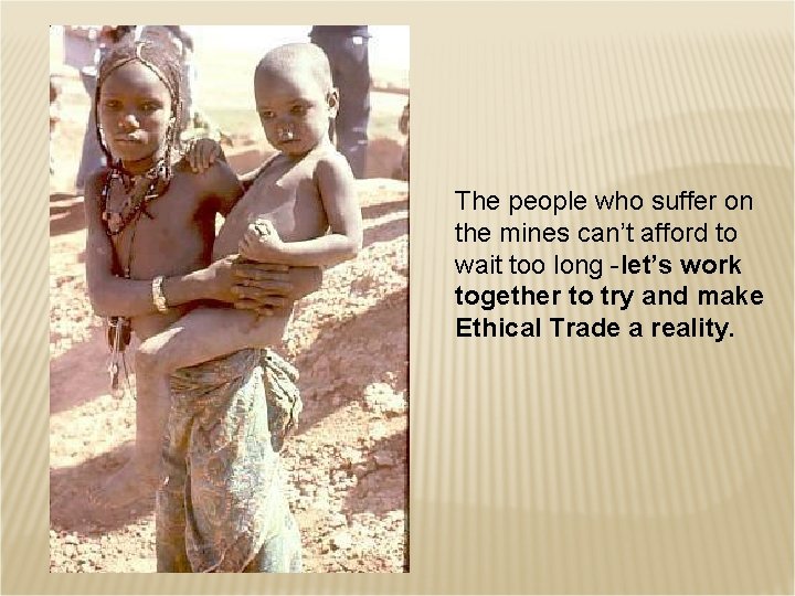 The people who suffer on the mines can’t afford to wait too long -let’s