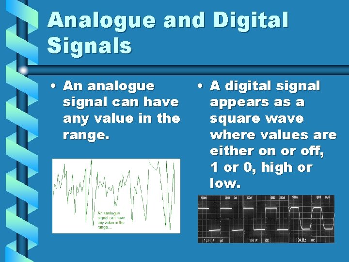 Analogue and Digital Signals • An analogue signal can have any value in the