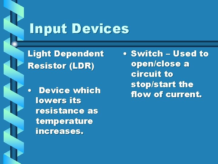 Input Devices Light Dependent Resistor (LDR) • Device which lowers its resistance as temperature