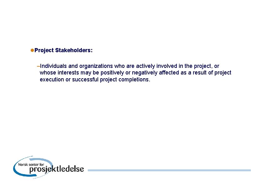 l. Project Stakeholders: –Individuals and organizations who are actively involved in the project, or