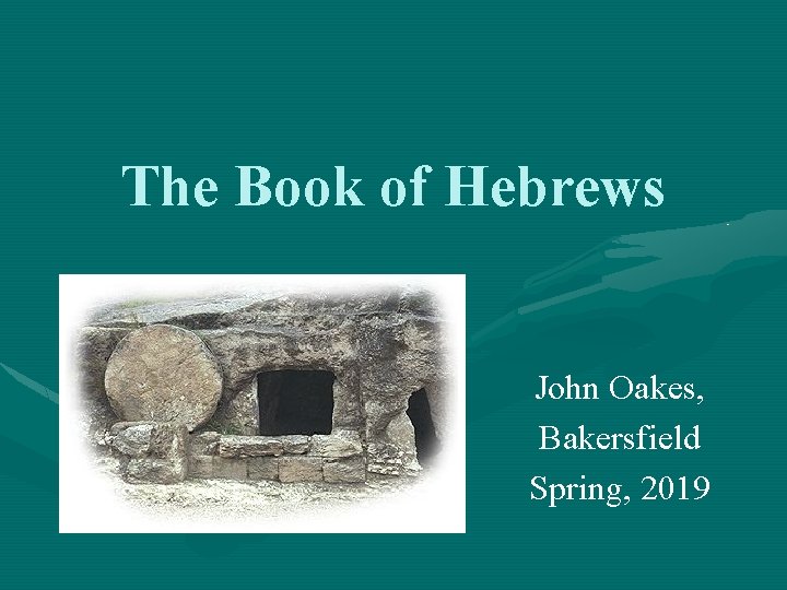 The Book of Hebrews John Oakes, Bakersfield Spring, 2019 