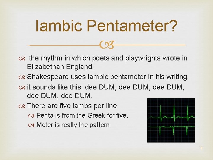 Iambic Pentameter? the rhythm in which poets and playwrights wrote in Elizabethan England. Shakespeare